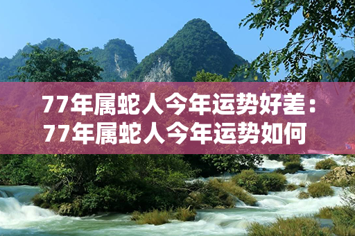 77年属蛇人今年运势好差：77年属蛇人今年运势如何 