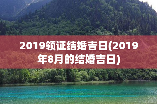 2019领证结婚吉日(2019年8月的结婚吉日)