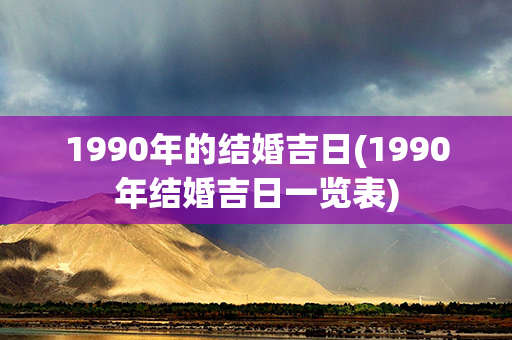 1990年的结婚吉日(1990年结婚吉日一览表)