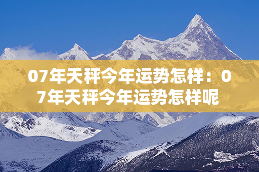 07年天秤今年运势怎样：07年天秤今年运势怎样呢 