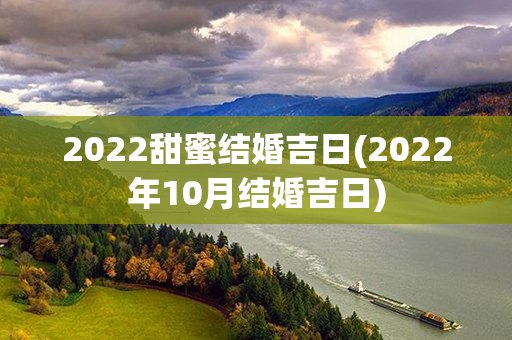 2022甜蜜结婚吉日(2022年10月结婚吉日)