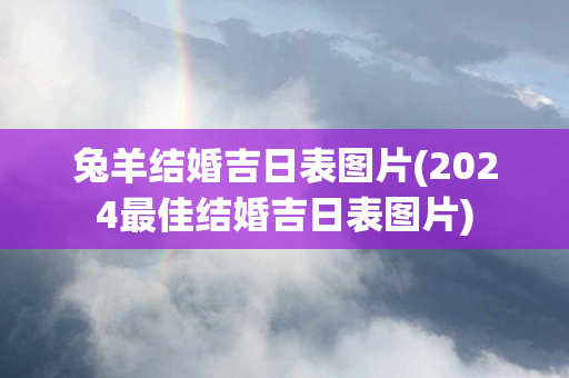 兔羊结婚吉日表图片(2024最佳结婚吉日表图片)