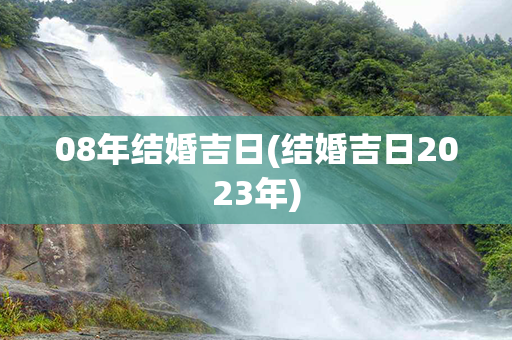 08年结婚吉日(结婚吉日2023年)