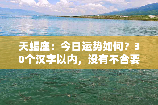 天蝎座：今日运势如何？30个汉字以内，没有不合要求的符号。