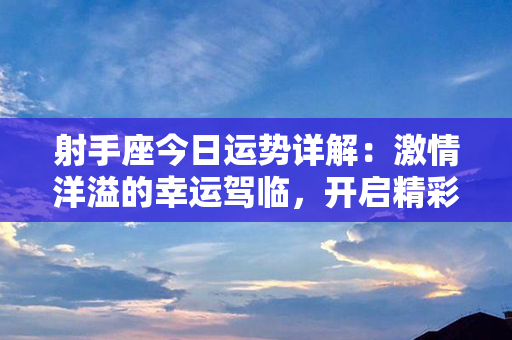 射手座今日运势详解：激情洋溢的幸运驾临，开启精彩人生之旅！