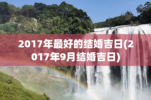 2017年最好的结婚吉日(2017年9月结婚吉日)