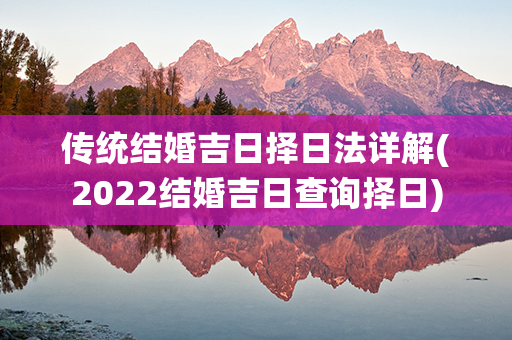 传统结婚吉日择日法详解(2022结婚吉日查询择日)