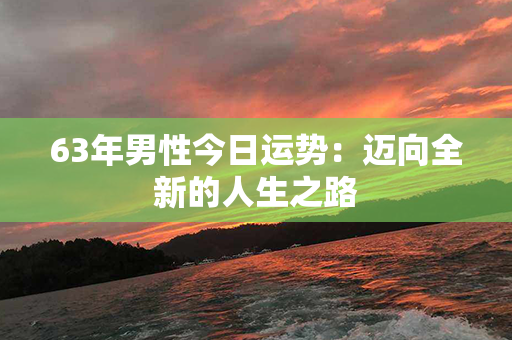 63年男性今日运势：迈向全新的人生之路