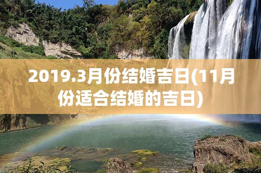 2019.3月份结婚吉日(11月份适合结婚的吉日)