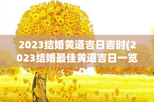 2023结婚黄道吉日吉时(2023结婚最佳黄道吉日一览表)