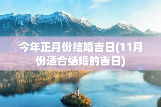 今年正月份结婚吉日(11月份适合结婚的吉日)