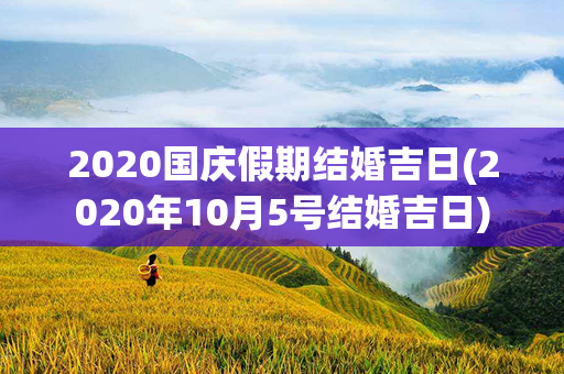 2020国庆假期结婚吉日(2020年10月5号结婚吉日)