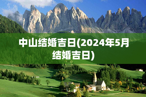 中山结婚吉日(2024年5月结婚吉日)