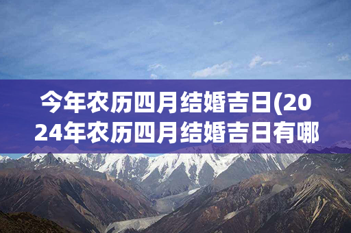 今年农历四月结婚吉日(2024年农历四月结婚吉日有哪些)