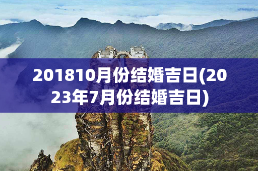 201810月份结婚吉日(2023年7月份结婚吉日)