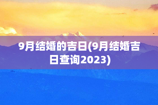 9月结婚的吉日(9月结婚吉日查询2023)