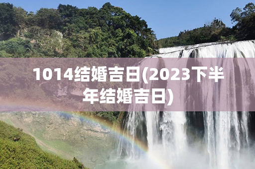 1014结婚吉日(2023下半年结婚吉日)