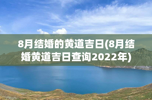 8月结婚的黄道吉日(8月结婚黄道吉日查询2022年)