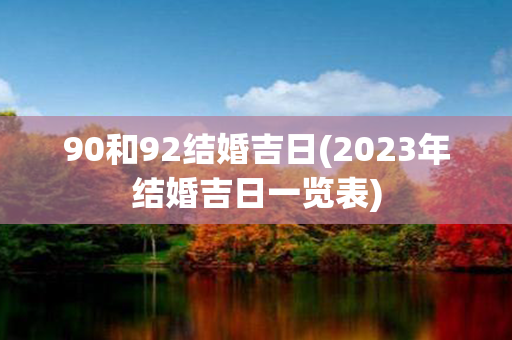 90和92结婚吉日(2023年结婚吉日一览表)