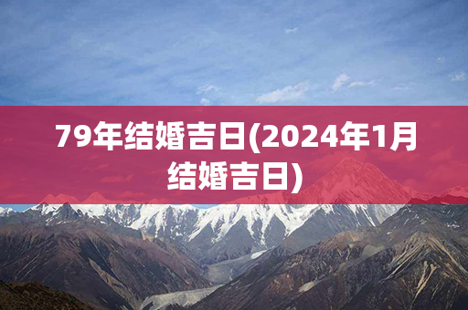 79年结婚吉日(2024年1月结婚吉日)