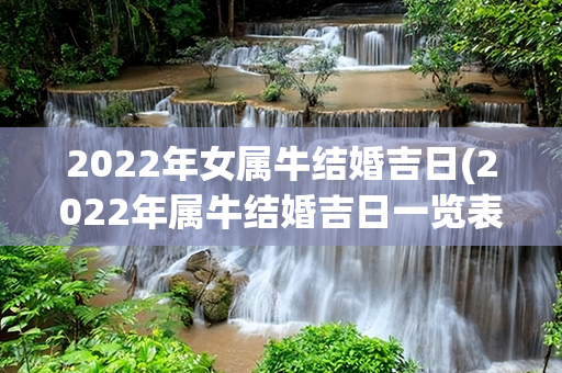 2022年女属牛结婚吉日(2022年属牛结婚吉日一览表)