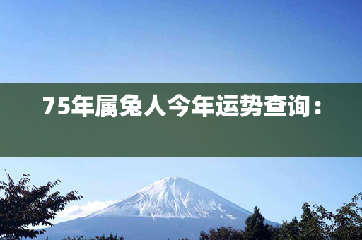 75年属兔人今年运势查询： 