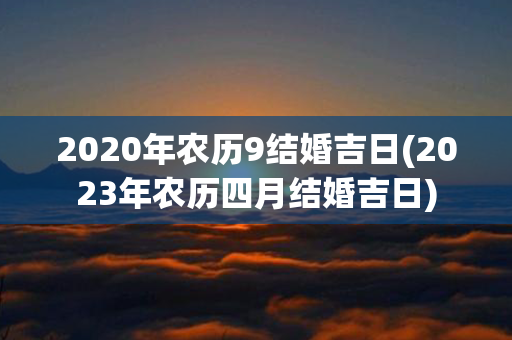 2020年农历9结婚吉日(2023年农历四月结婚吉日)