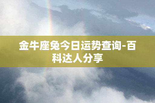 金牛座兔今日运势查询-百科达人分享