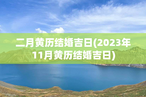 二月黄历结婚吉日(2023年11月黄历结婚吉日)