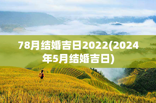 78月结婚吉日2022(2024年5月结婚吉日)