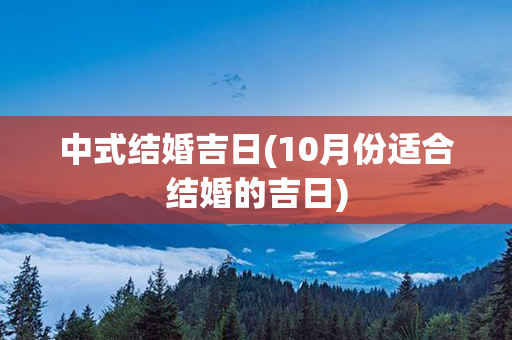 中式结婚吉日(10月份适合结婚的吉日)