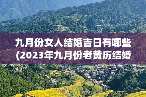 九月份女人结婚吉日有哪些(2023年九月份老黄历结婚吉日查询)