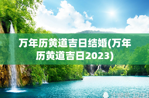 万年历黄道吉日结婚(万年历黄道吉日2023)