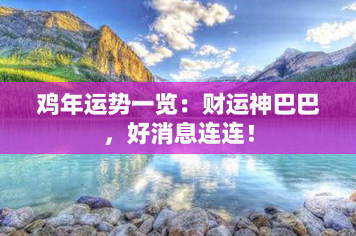 鸡年运势一览：财运神巴巴，好消息连连！