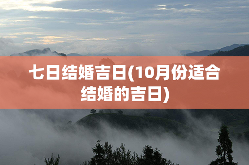 七日结婚吉日(10月份适合结婚的吉日)