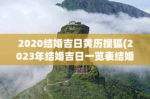 2020结婚吉日黄历搜狐(2023年结婚吉日一览表结婚黄历)