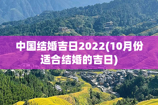 中国结婚吉日2022(10月份适合结婚的吉日)