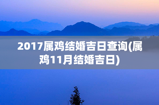 2017属鸡结婚吉日查询(属鸡11月结婚吉日)