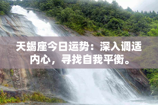 天蝎座今日运势：深入调适内心，寻找自我平衡。