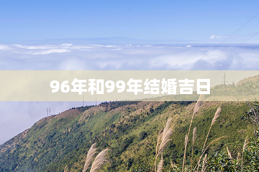 96年和99年结婚吉日