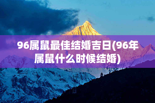 96属鼠最佳结婚吉日(96年属鼠什么时候结婚)