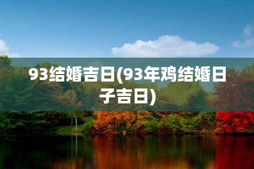 93结婚吉日(93年鸡结婚日子吉日)