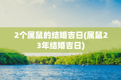 2个属鼠的结婚吉日(属鼠23年结婚吉日)