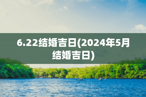 6.22结婚吉日(2024年5月结婚吉日)