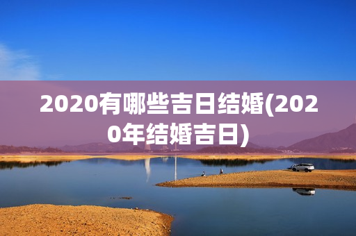 2020有哪些吉日结婚(2020年结婚吉日)