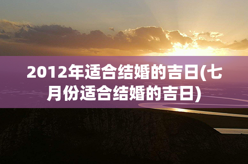 2012年适合结婚的吉日(七月份适合结婚的吉日)