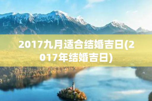 2017九月适合结婚吉日(2017年结婚吉日)