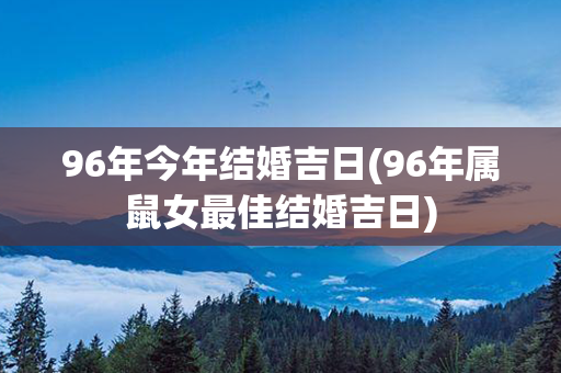 96年今年结婚吉日(96年属鼠女最佳结婚吉日)