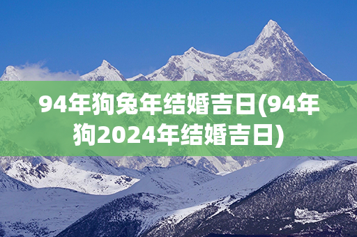 94年狗兔年结婚吉日(94年狗2024年结婚吉日)