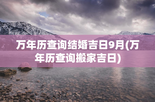 万年历查询结婚吉日9月(万年历查询搬家吉日)